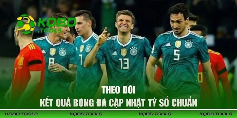 Theo dõi Kết Quả Bóng Đá cập nhật tỷ số chuẩn